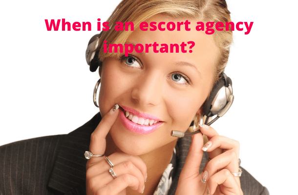 When is an escort agency important?